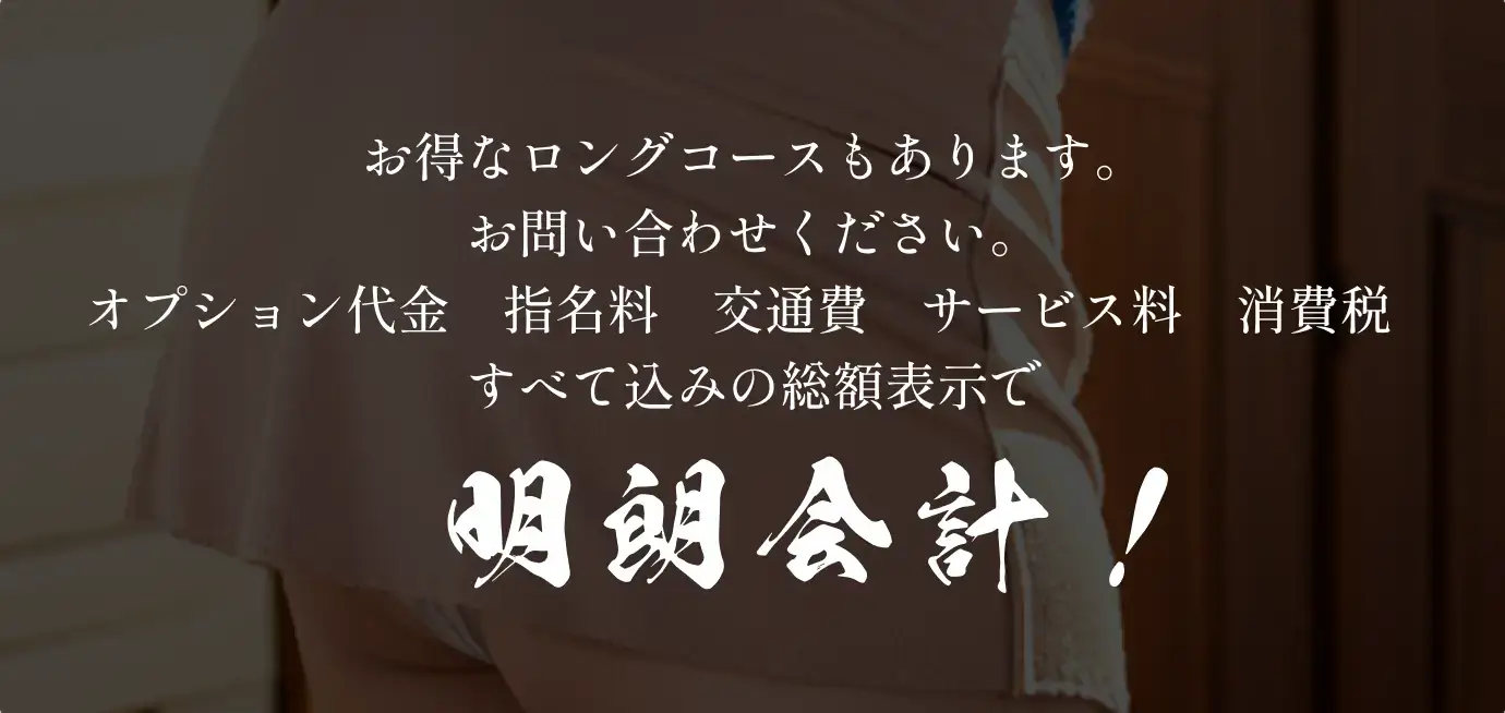 お得なロングコースもあります。お問い合わせください。オプション代金 指名料 交通費 サービス料 消費税 すべて込みの総額表示で明朗会計