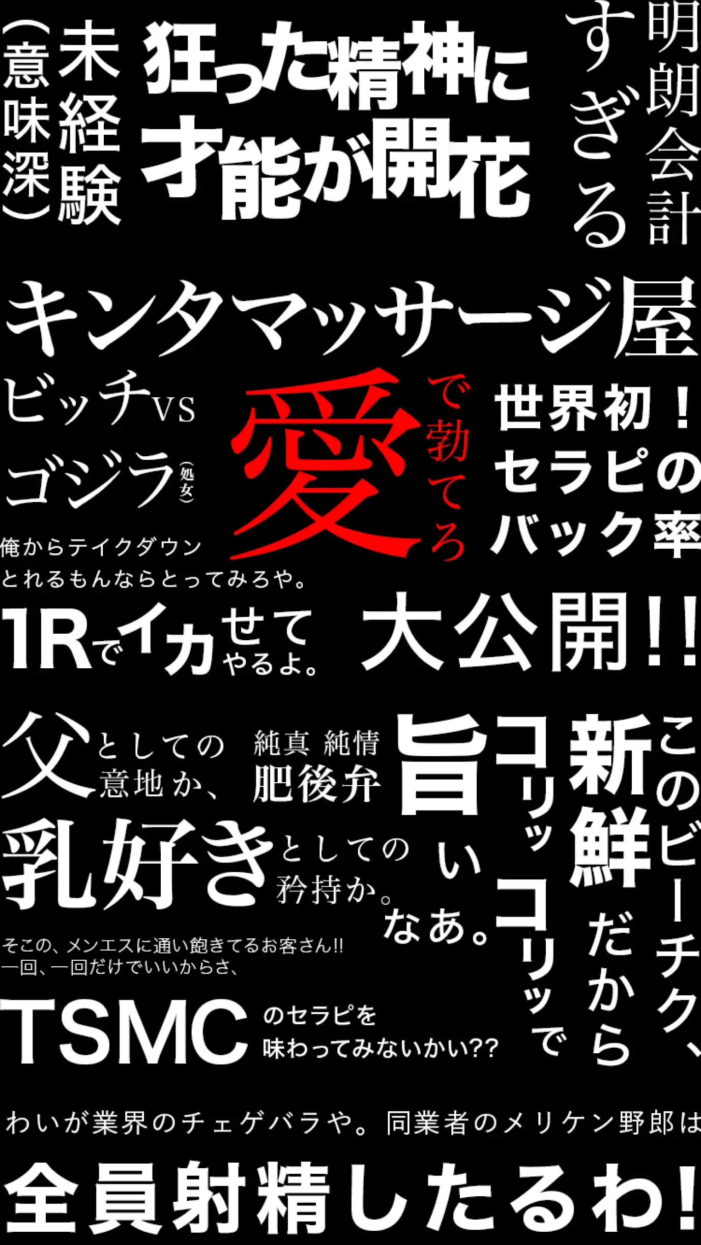 狂った精神に才能が開花 未経験 明朗会計すぎる キンタマッサージ屋 愛で勃てろ 世界初！セラピノバック率 1Rでイカせてやるよ 大公開！ 父としての意地か 純真 純情 肥後弁 このビーチク新鮮だからコリッコリッで旨い 全員射精したるわ